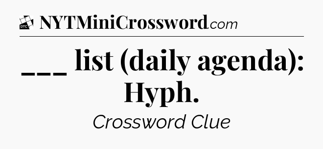 ___ list (daily agenda): Hyph - Daily Themed Classic Crossword
