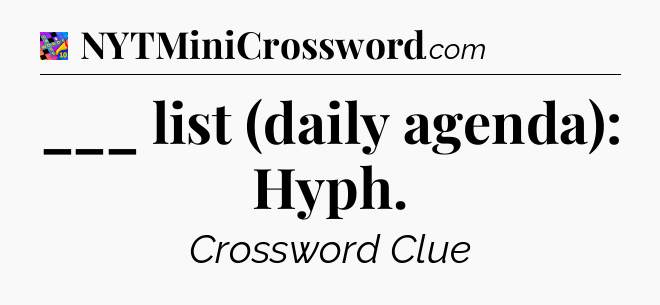 ___ list (daily agenda): Hyph Crossword Clue