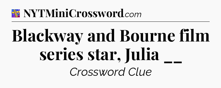 Blackway and Bourne film series star, Julia __ Codycross