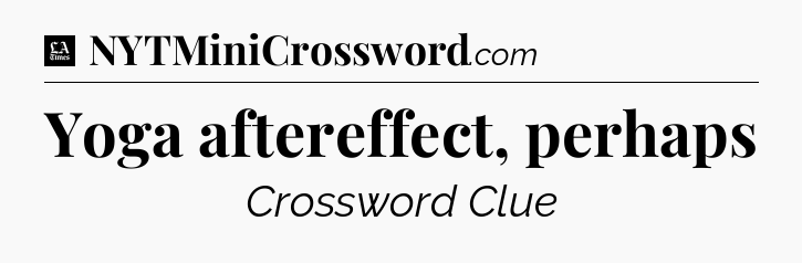 Yoga aftereffect, perhaps - LA Times Crossword