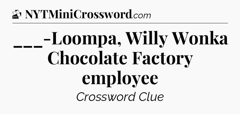 ___-Loompa, Willy Wonka Chocolate Factory employee - Daily Themed Classic Crossword
