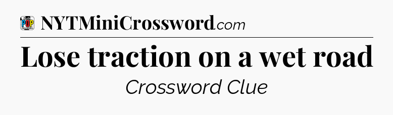Lose traction on a wet road Crossword Clue