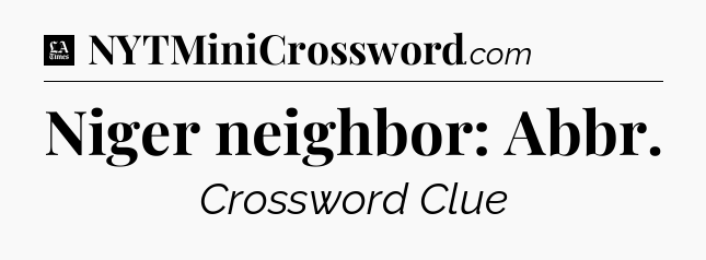 Niger neighbor: Abbr - LA Times Crossword