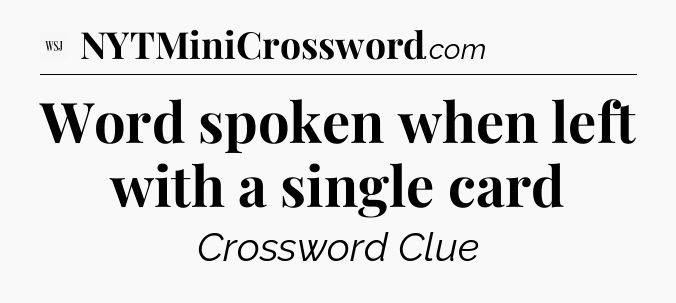 Word spoken when left with a single card - WSJ Crossword