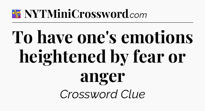 To have one's emotions heightened by fear or anger Codycross