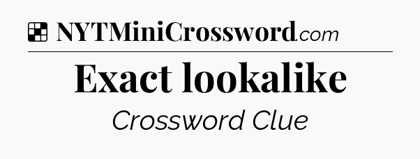 Solution: Exact lookalike - NYT Crossword
