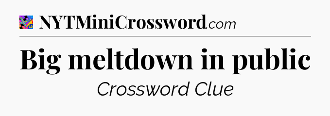 Big meltdown in public Crossword Clue