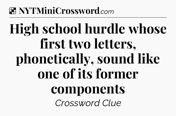 Solution: High school hurdle whose first two letters, phonetically, sound like one of its former components - NYT Crossword