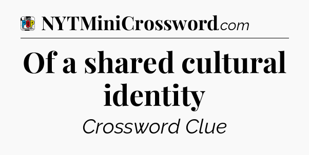 Of a shared cultural identity Crossword Clue