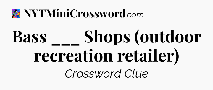Bass ___ Shops (outdoor recreation retailer) Crossword Clue