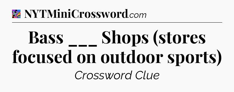 Bass ___ Shops (stores focused on outdoor sports) Crossword Clue
