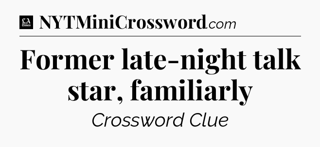 Former late-night talk star, familiarly - LA Times Crossword