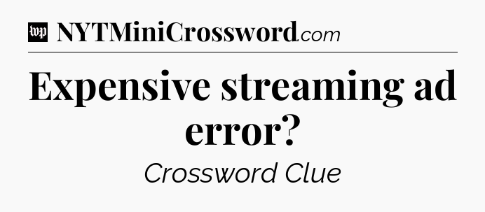 Expensive streaming ad error Crossword Clue