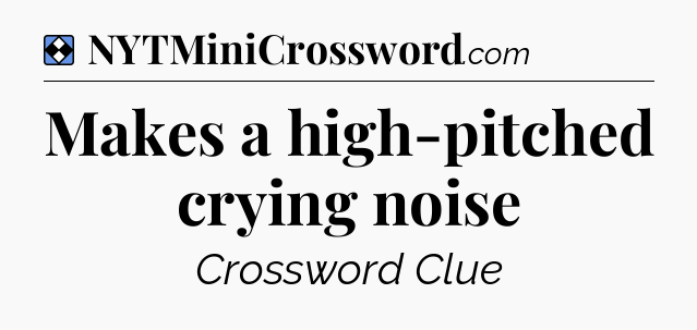 Solution: Makes a high-pitched crying noise - NYT Mini Crossword