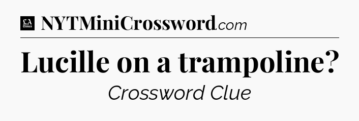 Lucille on a trampoline - LA Times Crossword