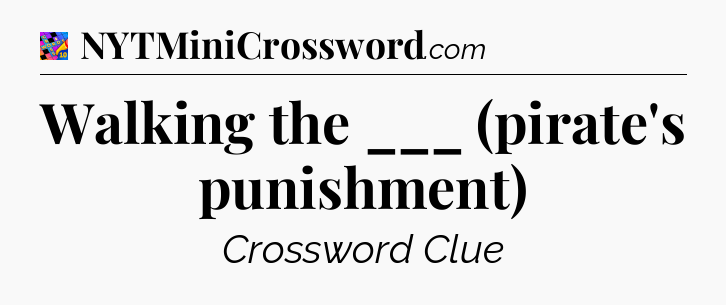Walking the ___ (pirate's punishment) Crossword Clue