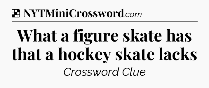 Solution: What a figure skate has that a hockey skate lacks - NYT Crossword