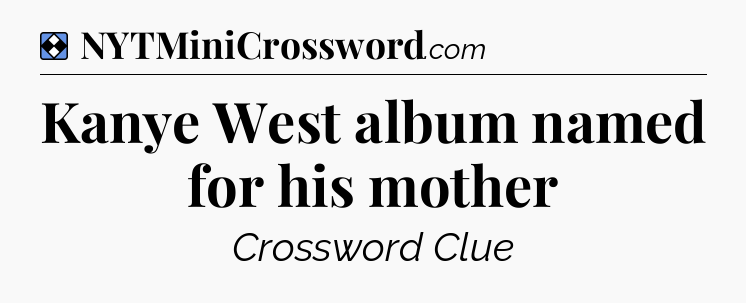 Solution: Kanye West album named for his mother - NYT Mini Crossword