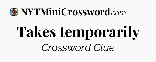 Takes temporarily Crossword Clue
