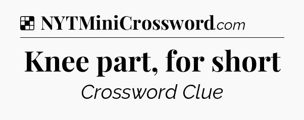 Solution: Knee part, for short - NYT Crossword