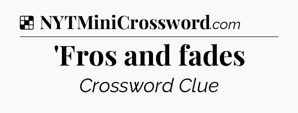 Solution: 'Fros and fades - NYT Crossword