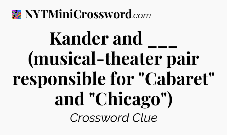 Kander and ___ (musical-theater pair responsible for 