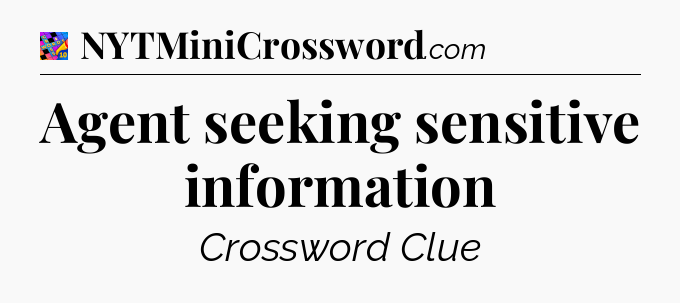 Agent seeking sensitive information Crossword Clue