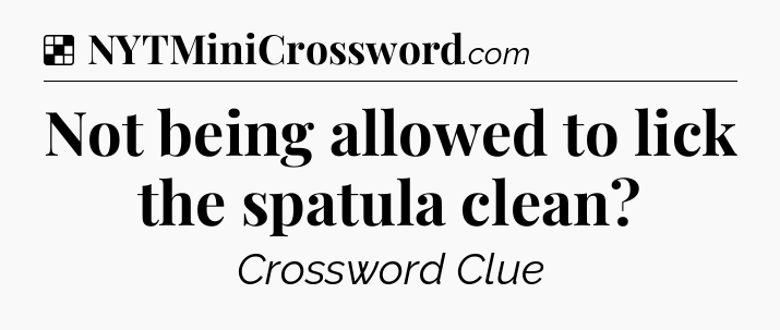 Solution: Not being allowed to lick the spatula clean - NYT Crossword