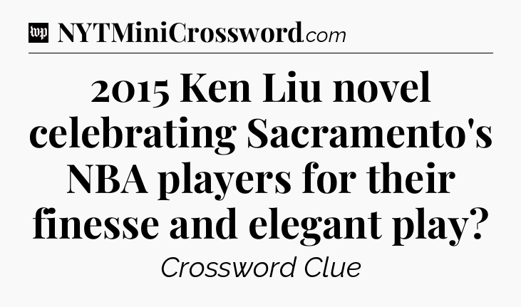 2015 Ken Liu novel celebrating Sacramento's NBA players for their finesse and elegant play Crossword Clue