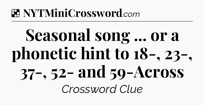 Solution: Seasonal song ... or a phonetic hint to 18-, 23-, 37-, 52- and 59-Across - NYT Crossword