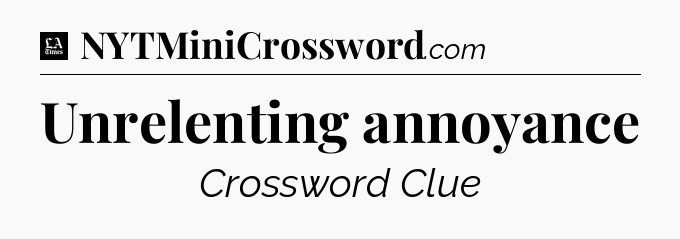 Unrelenting annoyance - LA Times Crossword