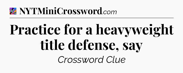 Practice for a heavyweight title defense, say Crossword Clue