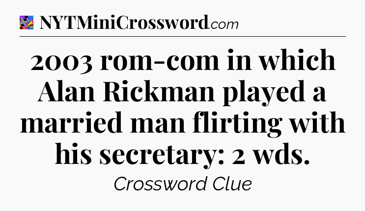 2003 rom-com in which Alan Rickman played a married man flirting with his secretary: 2 wds Crossword Clue