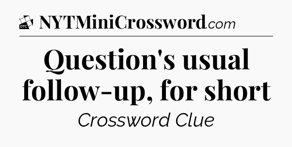 Question's usual follow-up, for short - Daily Themed Classic Crossword