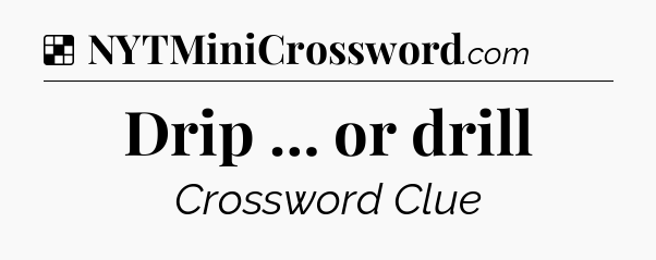 Solution: Drip … or drill - NYT Crossword