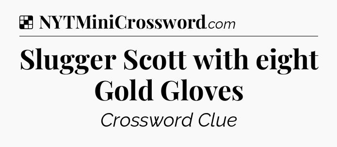 Solution: Slugger Scott with eight Gold Gloves - NYT Crossword