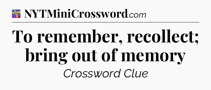 To remember, recollect; bring out of memory Codycross