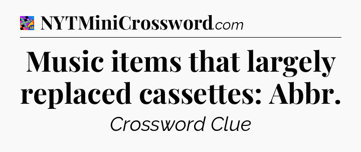 Music items that largely replaced cassettes: Abbr Crossword Clue