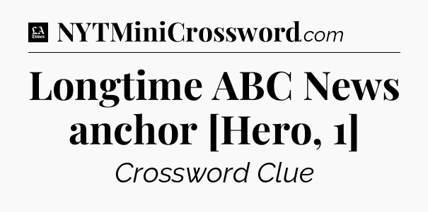 Longtime ABC News anchor [Hero, 1] - LA Times Crossword