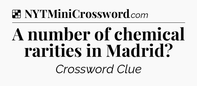 Solution: A number of chemical rarities in Madrid - NYT Crossword