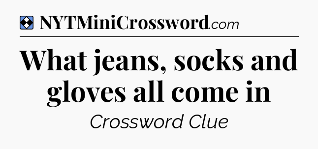 Solution: What jeans, socks and gloves all come in - NYT Mini Crossword