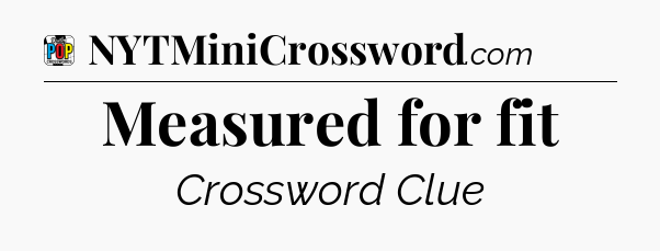 Measured for fit Crossword Clue