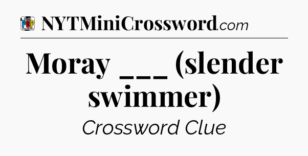Moray ___ (slender swimmer) Crossword Clue