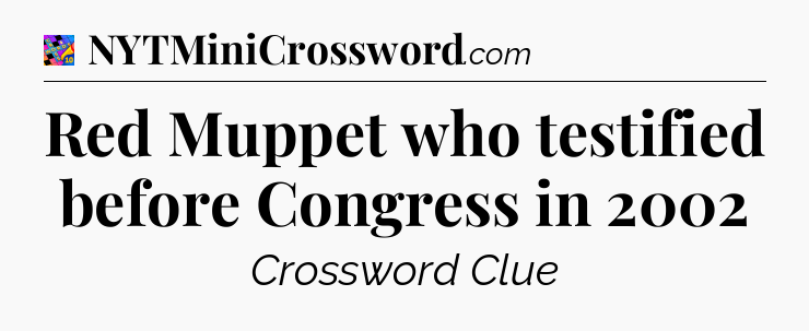 Red Muppet who testified before Congress in 2002 Crossword Clue