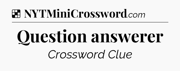 Solution: Question answerer - NYT Crossword