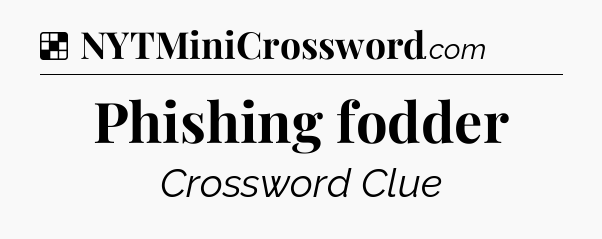 Solution: Phishing fodder - NYT Crossword