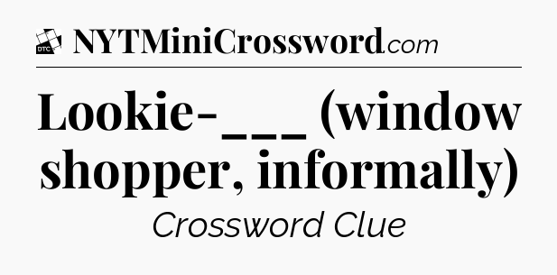 Lookie-___ (window shopper, informally) - Daily Themed Classic Crossword