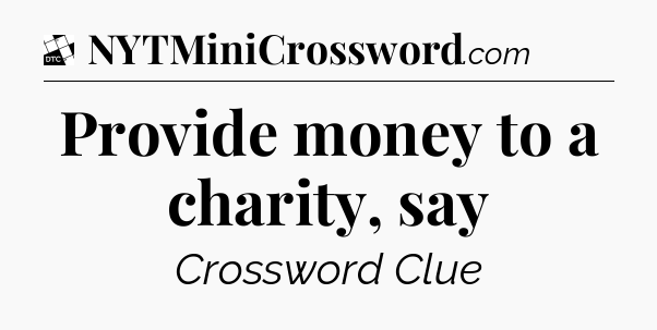 Provide money to a charity, say - Daily Themed Mini Crossword