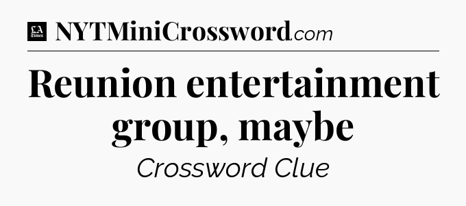Reunion entertainment group, maybe - LA Times Crossword