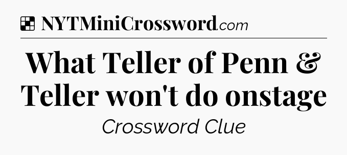 Solution: What Teller of Penn & Teller won't do onstage - NYT Crossword